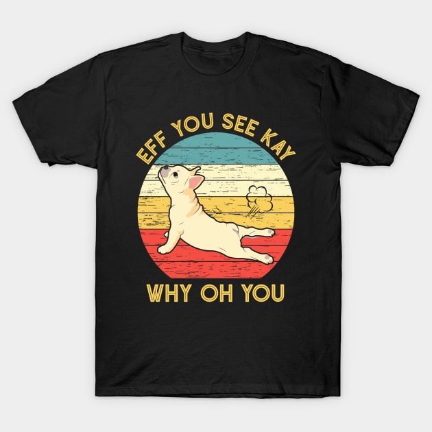 Eff You See Kay Why Oh You Funny Vintage French Bulldog Yoga Lover T-Shirt by wonderws